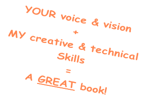 YOUR voice & vision
+
MY creative & technical
Skills
=
A GREAT book!
